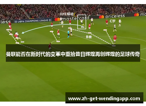 曼联能否在新时代的变革中重拾昔日辉煌再创辉煌的足球传奇 曼联能否在新时代的变革中重拾昔日辉煌再创辉煌的足球传奇