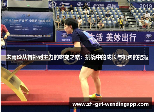 朱雨玲从替补到主力的蜕变之路:挑战中的成长与机遇的把握 朱雨玲从替补到主力的蜕变之路:挑战中的成长与机遇的把握