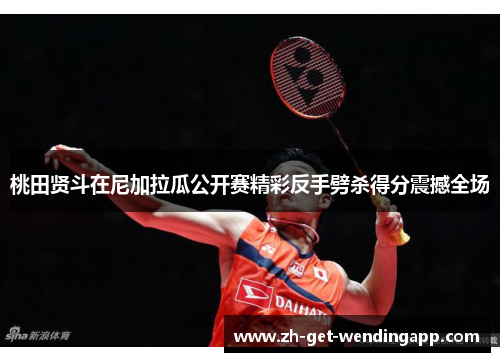 桃田贤斗在尼加拉瓜公开赛精彩反手劈杀得分震撼全场 桃田贤斗在尼加拉瓜公开赛精彩反手劈杀得分震撼全场