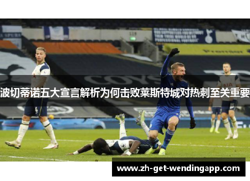 波切蒂诺五大宣言解析为何击败莱斯特城对热刺至关重要