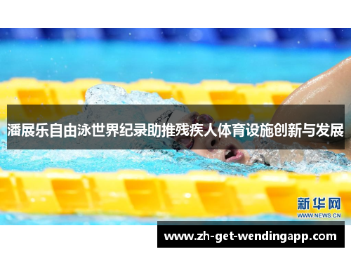 潘展乐自由泳世界纪录助推残疾人体育设施创新与发展