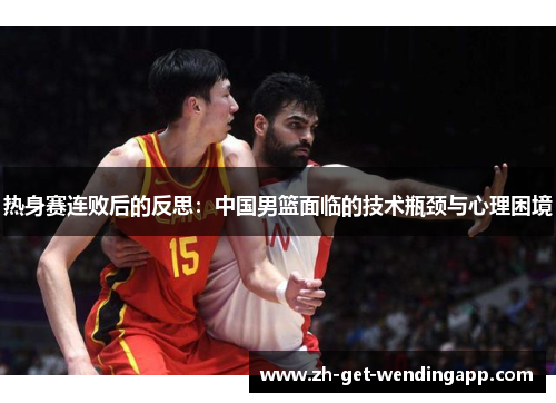 热身赛连败后的反思：中国男篮面临的技术瓶颈与心理困境