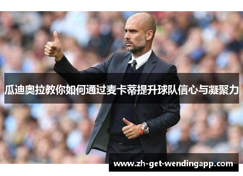 瓜迪奥拉教你如何通过麦卡蒂提升球队信心与凝聚力