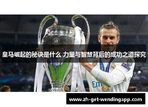 皇马崛起的秘诀是什么 力量与智慧背后的成功之道探究
