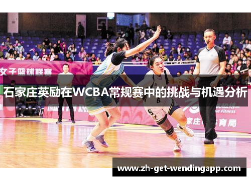 石家庄英励在WCBA常规赛中的挑战与机遇分析