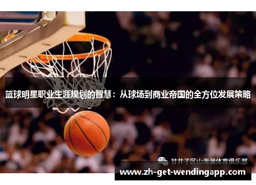 篮球明星职业生涯规划的智慧：从球场到商业帝国的全方位发展策略