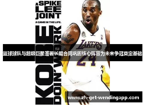 篮球球队与超级巨星签署长期合同巩固核心阵容为未来争冠奠定基础