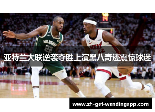 亚特兰大联逆袭夺胜上演黑八奇迹震惊球迷