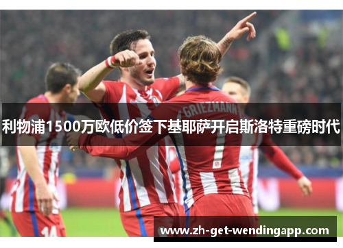 利物浦1500万欧低价签下基耶萨开启斯洛特重磅时代 利物浦1500万欧低价签下基耶萨开启斯洛特重磅时代