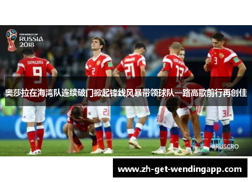 奥莎拉在海湾队连续破门掀起锋线风暴带领球队一路高歌前行再创佳