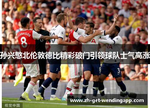 孙兴慜北伦敦德比精彩破门引领球队士气高涨 孙兴慜北伦敦德比精彩破门引领球队士气高涨