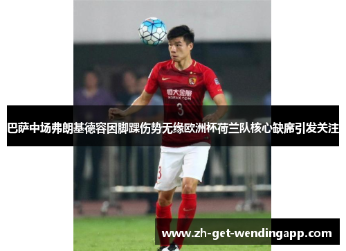 巴萨中场弗朗基德容因脚踝伤势无缘欧洲杯荷兰队核心缺席引发关注 巴萨中场弗朗基德容因脚踝伤势无缘欧洲杯荷兰队核心缺席引发关注
