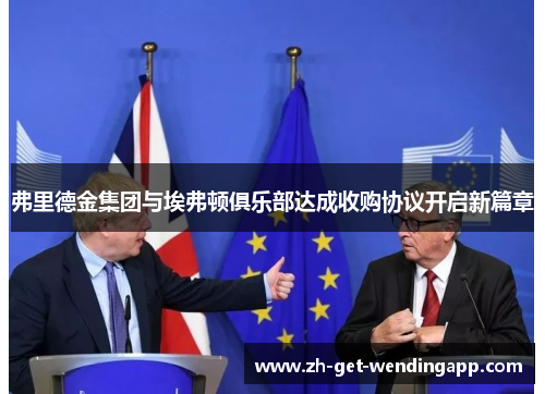 弗里德金集团与埃弗顿俱乐部达成收购协议开启新篇章 弗里德金集团与埃弗顿俱乐部达成收购协议开启新篇章