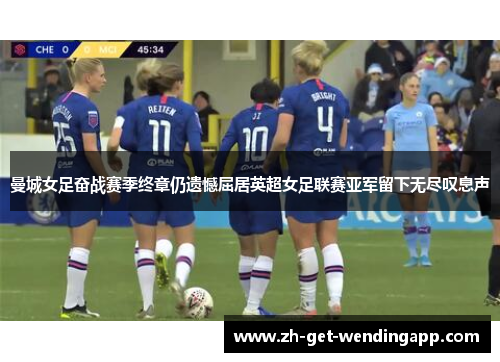 曼城女足奋战赛季终章仍遗憾屈居英超女足联赛亚军留下无尽叹息声
