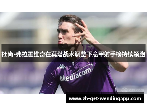 杜尚·弗拉霍维奇在莫塔战术调整下意甲射手榜持续领跑