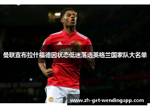曼联宣布拉什福德因状态低迷落选英格兰国家队大名单