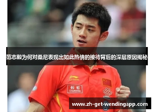 范志毅为何对桑尼表现出如此热情的接待背后的深层原因揭秘