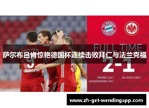 萨尔布吕肯惊艳德国杯连续击败拜仁与法兰克福 萨尔布吕肯惊艳德国杯连续击败拜仁与法兰克福