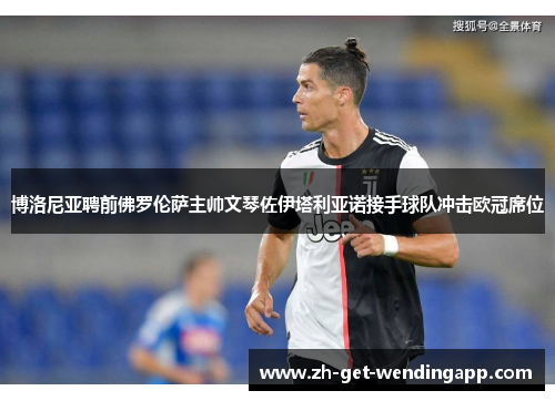 博洛尼亚聘前佛罗伦萨主帅文琴佐伊塔利亚诺接手球队冲击欧冠席位 博洛尼亚聘前佛罗伦萨主帅文琴佐伊塔利亚诺接手球队冲击欧冠席位